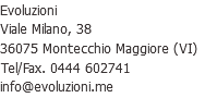 Evoluzioni
Viale Milano, 38
36075 Montecchio Maggiore (VI)
Tel/Fax. 0444 602741
info@evoluzioni.me